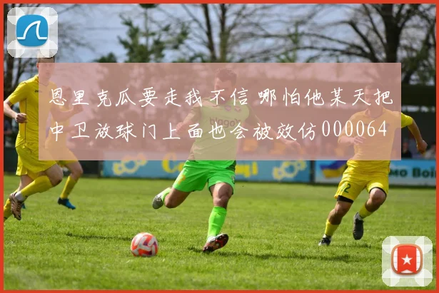 恩里克瓜要走我不信 哪怕他某天把中卫放球门上面也会被效仿0000644