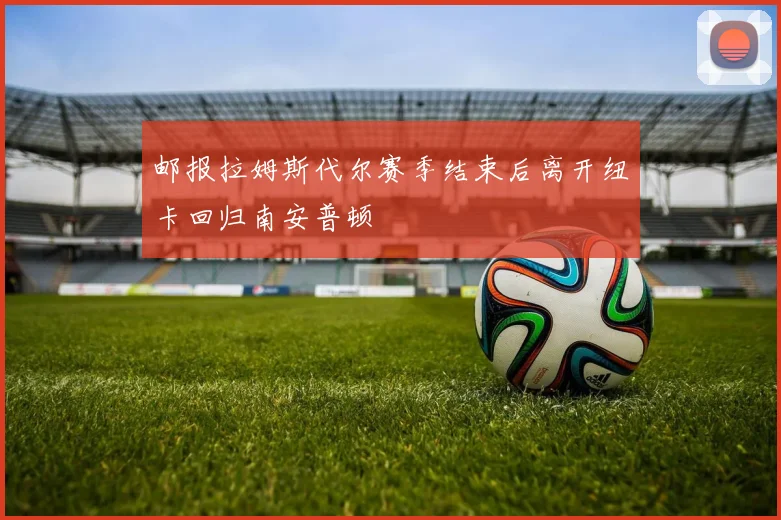 邮报拉姆斯代尔赛季结束后离开纽卡回归南安普顿